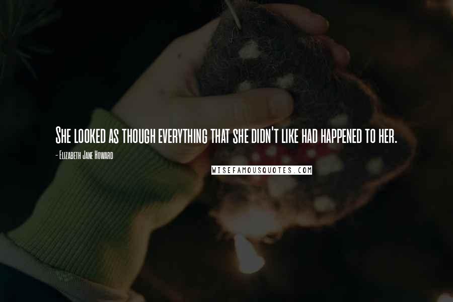 Elizabeth Jane Howard Quotes: She looked as though everything that she didn't like had happened to her.