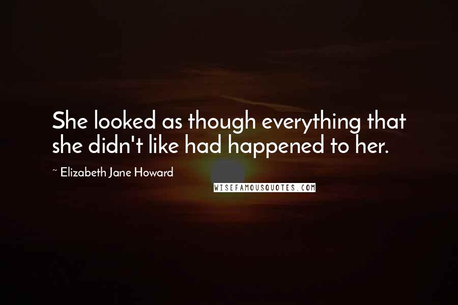Elizabeth Jane Howard Quotes: She looked as though everything that she didn't like had happened to her.