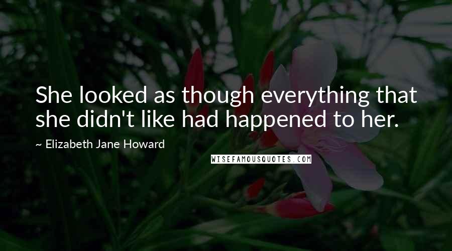 Elizabeth Jane Howard Quotes: She looked as though everything that she didn't like had happened to her.