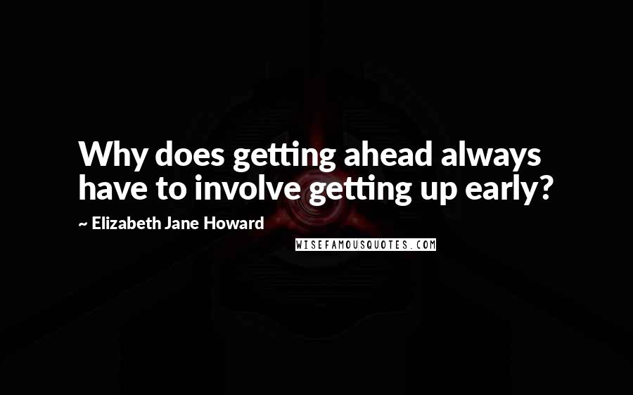 Elizabeth Jane Howard Quotes: Why does getting ahead always have to involve getting up early?