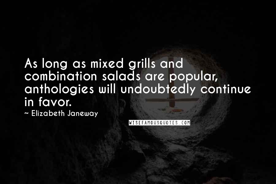 Elizabeth Janeway Quotes: As long as mixed grills and combination salads are popular, anthologies will undoubtedly continue in favor.