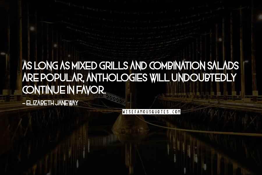 Elizabeth Janeway Quotes: As long as mixed grills and combination salads are popular, anthologies will undoubtedly continue in favor.