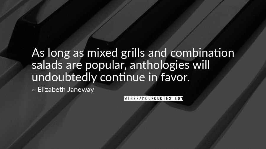 Elizabeth Janeway Quotes: As long as mixed grills and combination salads are popular, anthologies will undoubtedly continue in favor.