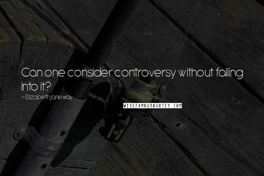 Elizabeth Janeway Quotes: Can one consider controversy without falling into it?