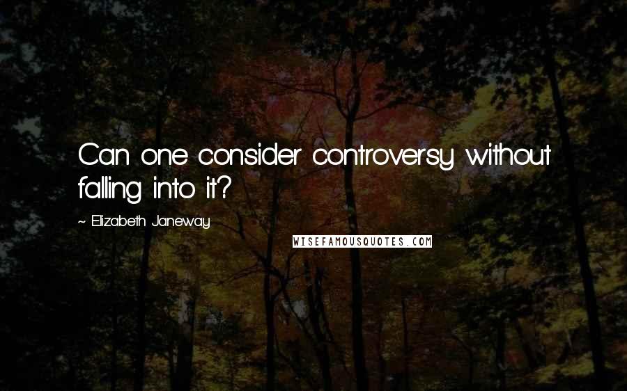 Elizabeth Janeway Quotes: Can one consider controversy without falling into it?