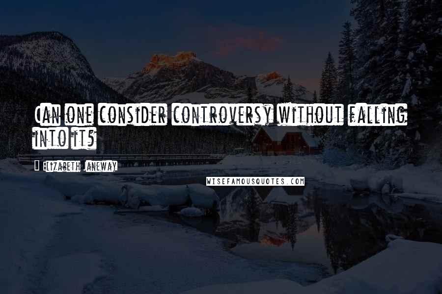 Elizabeth Janeway Quotes: Can one consider controversy without falling into it?