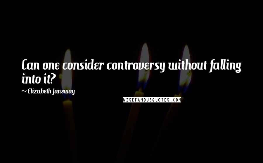 Elizabeth Janeway Quotes: Can one consider controversy without falling into it?