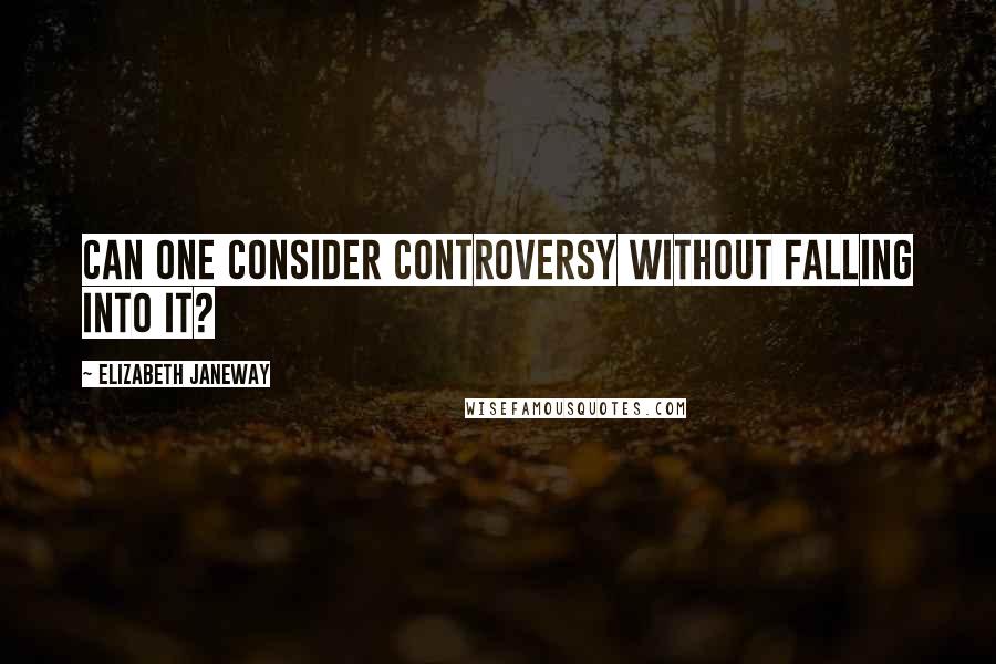 Elizabeth Janeway Quotes: Can one consider controversy without falling into it?