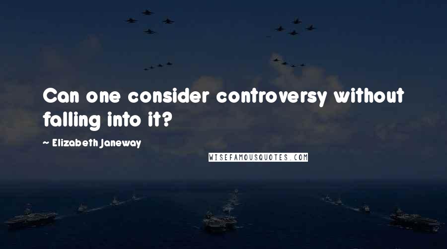 Elizabeth Janeway Quotes: Can one consider controversy without falling into it?