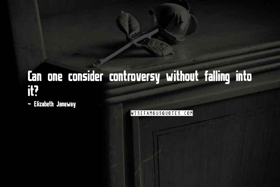 Elizabeth Janeway Quotes: Can one consider controversy without falling into it?