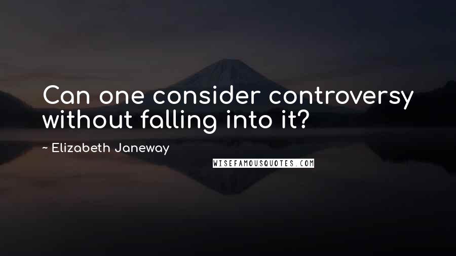 Elizabeth Janeway Quotes: Can one consider controversy without falling into it?