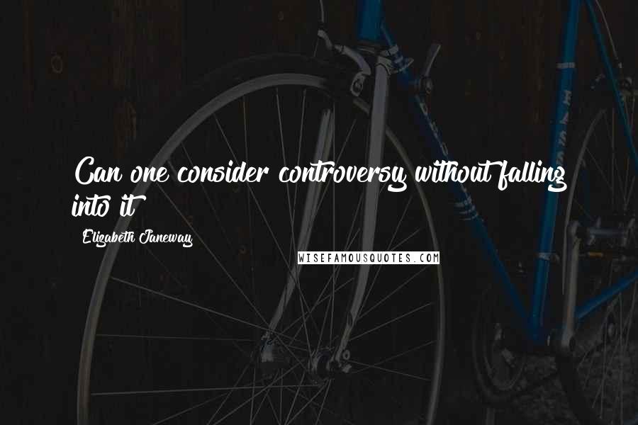Elizabeth Janeway Quotes: Can one consider controversy without falling into it?