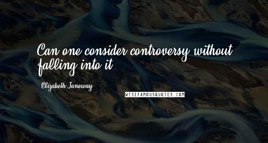 Elizabeth Janeway Quotes: Can one consider controversy without falling into it?