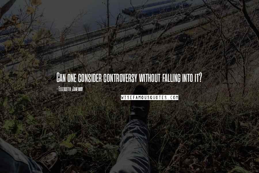 Elizabeth Janeway Quotes: Can one consider controversy without falling into it?