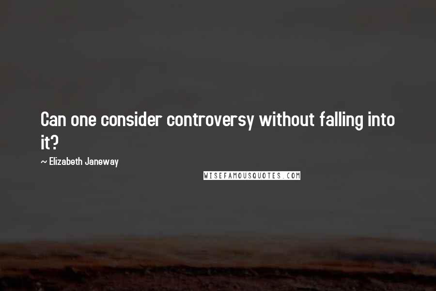 Elizabeth Janeway Quotes: Can one consider controversy without falling into it?