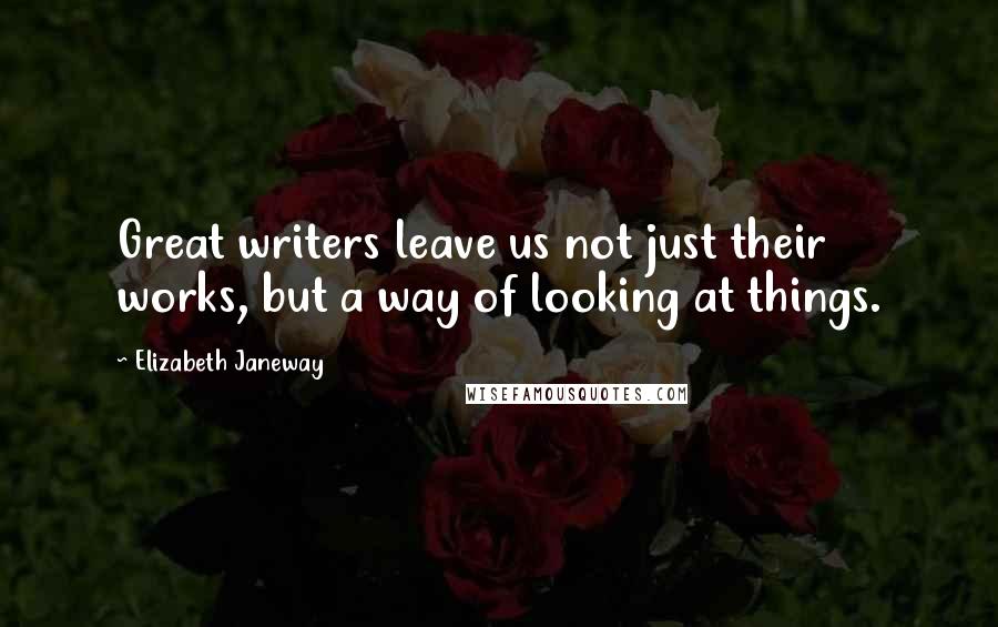 Elizabeth Janeway Quotes: Great writers leave us not just their works, but a way of looking at things.