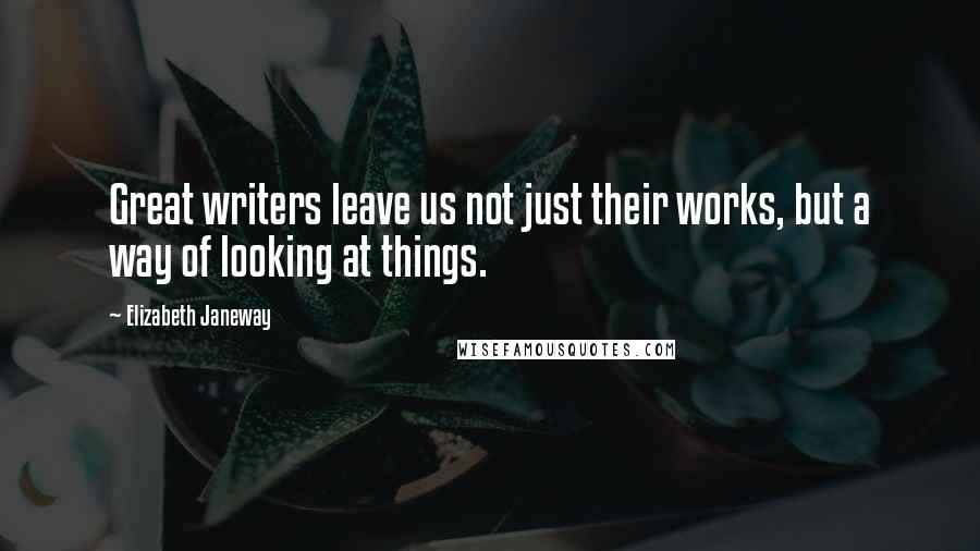 Elizabeth Janeway Quotes: Great writers leave us not just their works, but a way of looking at things.