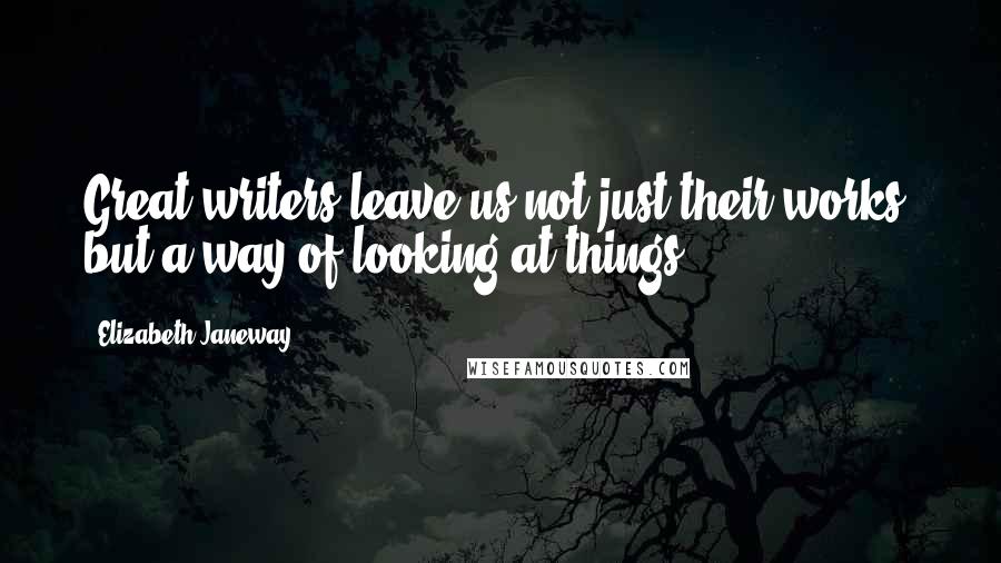 Elizabeth Janeway Quotes: Great writers leave us not just their works, but a way of looking at things.