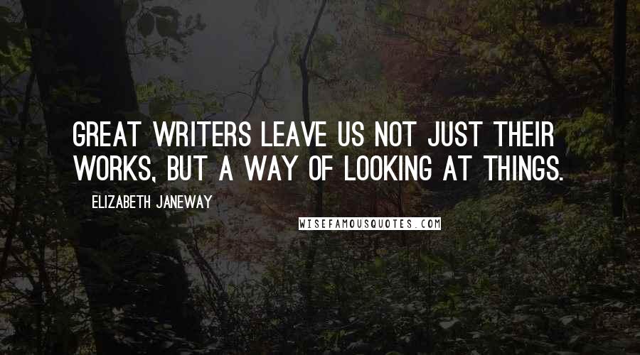 Elizabeth Janeway Quotes: Great writers leave us not just their works, but a way of looking at things.