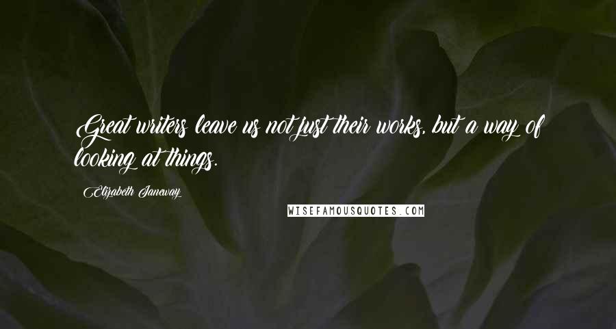 Elizabeth Janeway Quotes: Great writers leave us not just their works, but a way of looking at things.