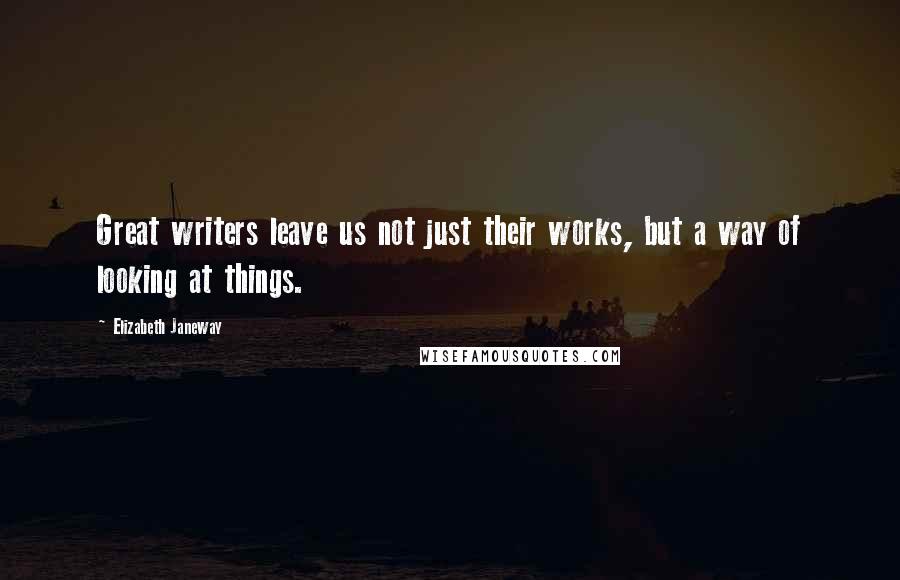 Elizabeth Janeway Quotes: Great writers leave us not just their works, but a way of looking at things.