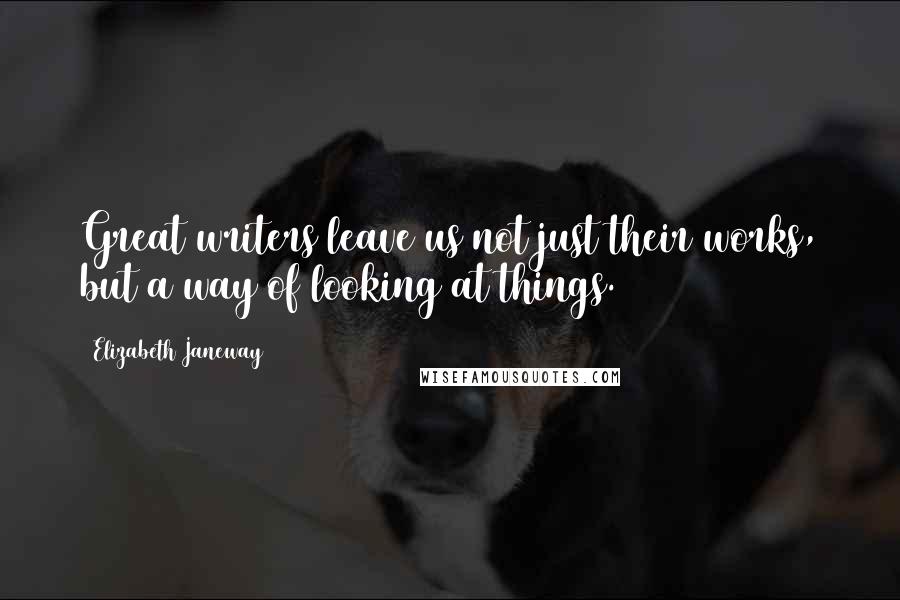 Elizabeth Janeway Quotes: Great writers leave us not just their works, but a way of looking at things.