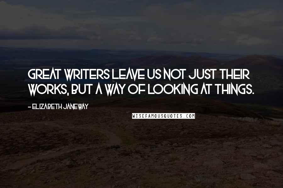 Elizabeth Janeway Quotes: Great writers leave us not just their works, but a way of looking at things.