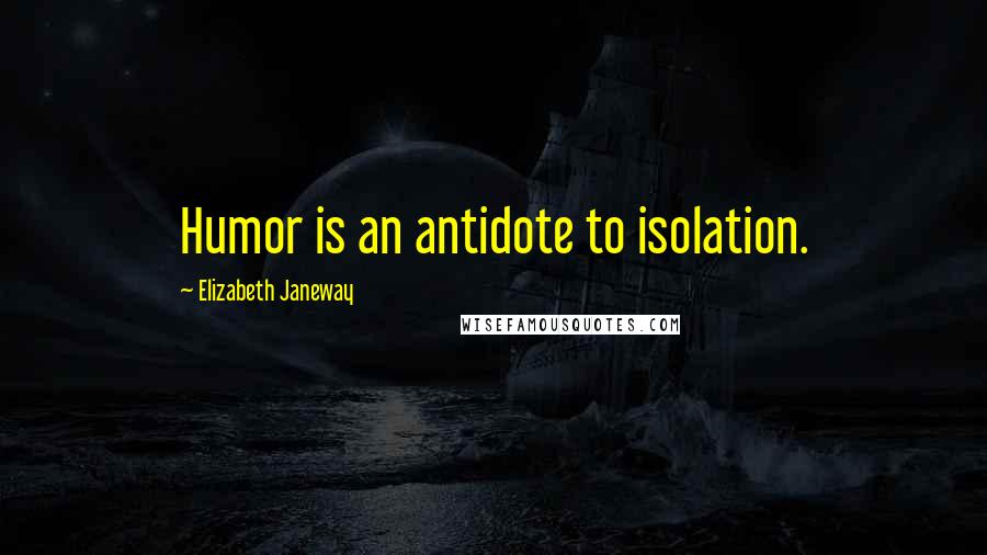 Elizabeth Janeway Quotes: Humor is an antidote to isolation.