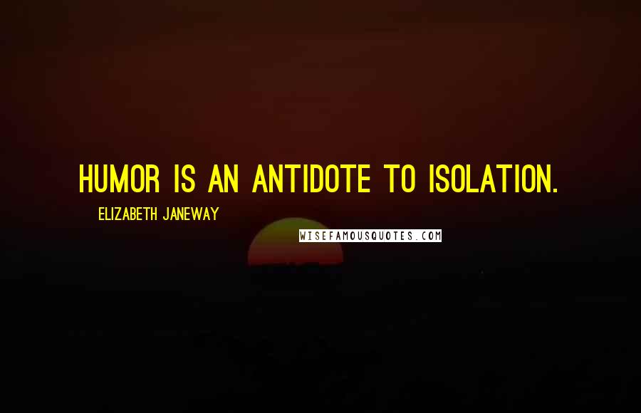 Elizabeth Janeway Quotes: Humor is an antidote to isolation.