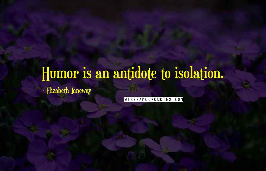 Elizabeth Janeway Quotes: Humor is an antidote to isolation.