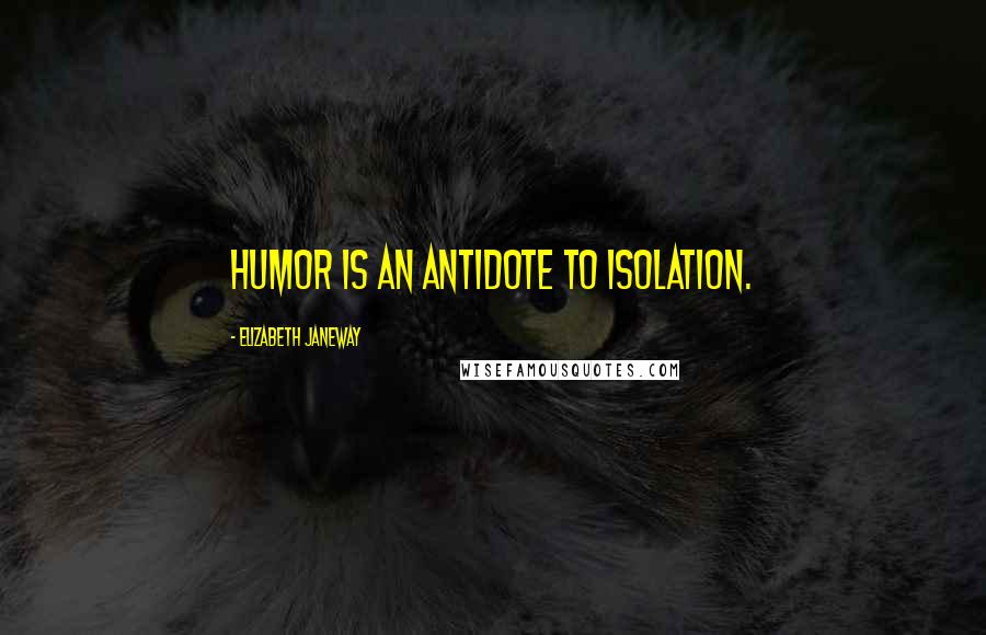 Elizabeth Janeway Quotes: Humor is an antidote to isolation.