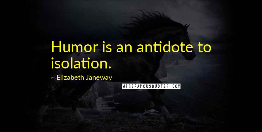 Elizabeth Janeway Quotes: Humor is an antidote to isolation.