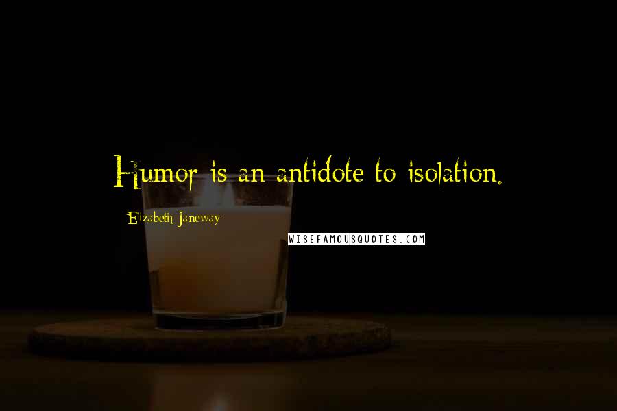 Elizabeth Janeway Quotes: Humor is an antidote to isolation.