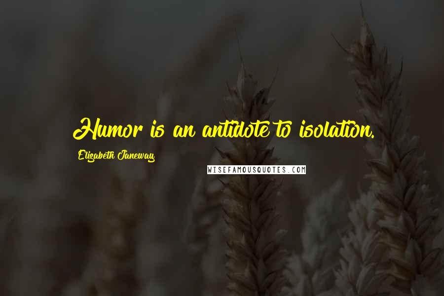 Elizabeth Janeway Quotes: Humor is an antidote to isolation.