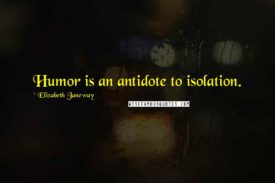 Elizabeth Janeway Quotes: Humor is an antidote to isolation.