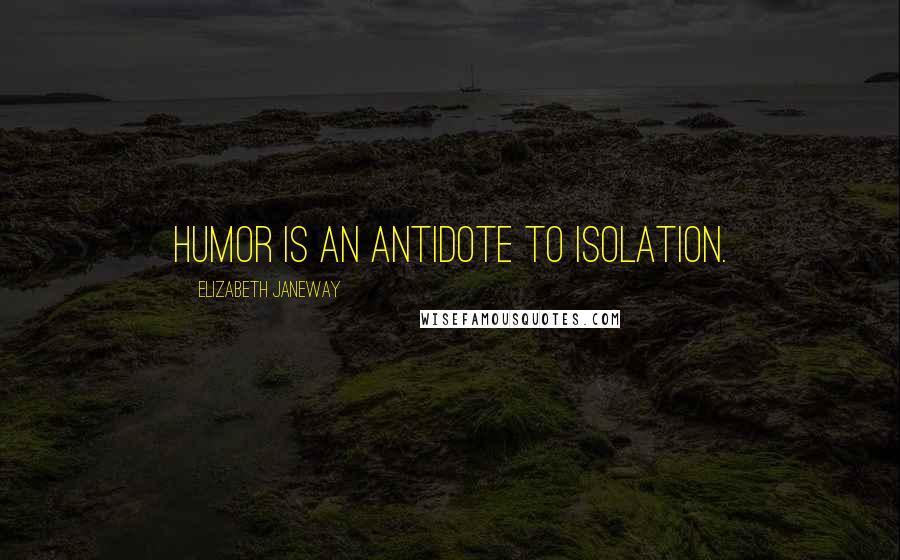 Elizabeth Janeway Quotes: Humor is an antidote to isolation.