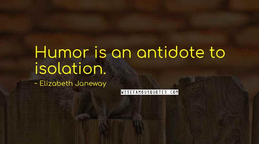 Elizabeth Janeway Quotes: Humor is an antidote to isolation.