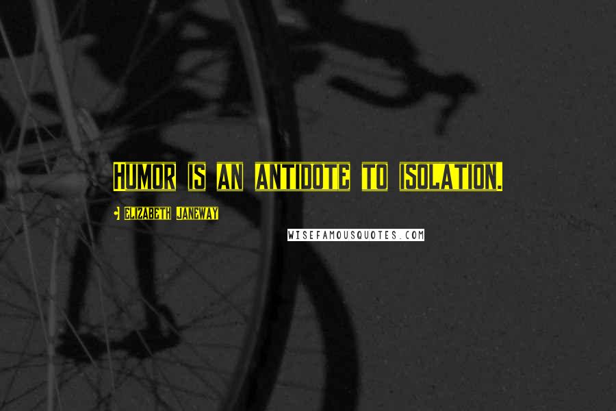Elizabeth Janeway Quotes: Humor is an antidote to isolation.