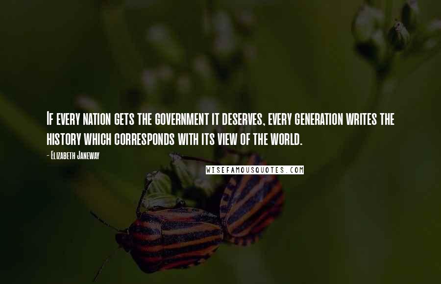 Elizabeth Janeway Quotes: If every nation gets the government it deserves, every generation writes the history which corresponds with its view of the world.