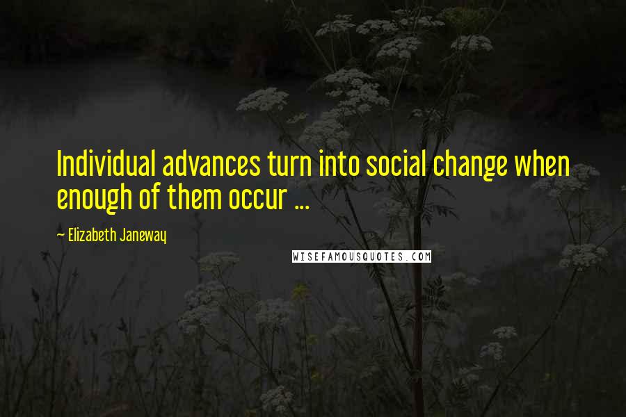 Elizabeth Janeway Quotes: Individual advances turn into social change when enough of them occur ...