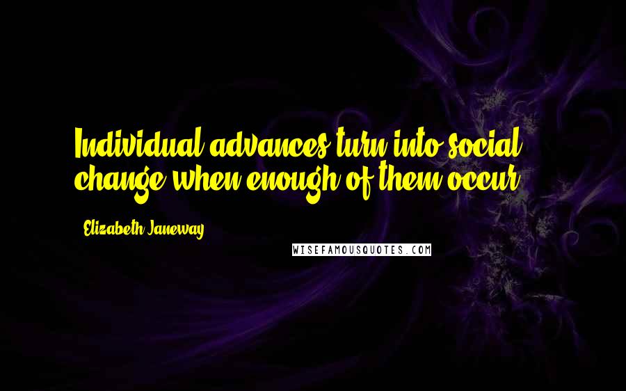 Elizabeth Janeway Quotes: Individual advances turn into social change when enough of them occur ...