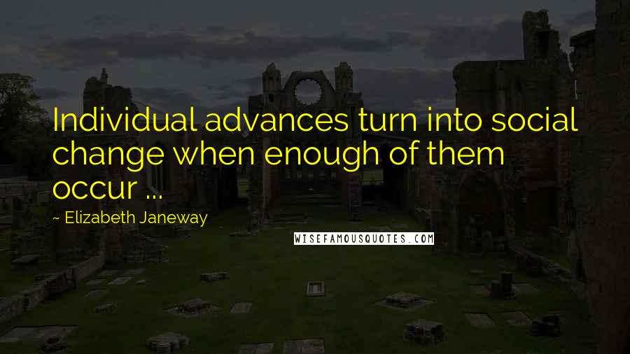 Elizabeth Janeway Quotes: Individual advances turn into social change when enough of them occur ...