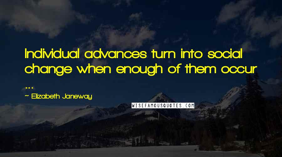 Elizabeth Janeway Quotes: Individual advances turn into social change when enough of them occur ...