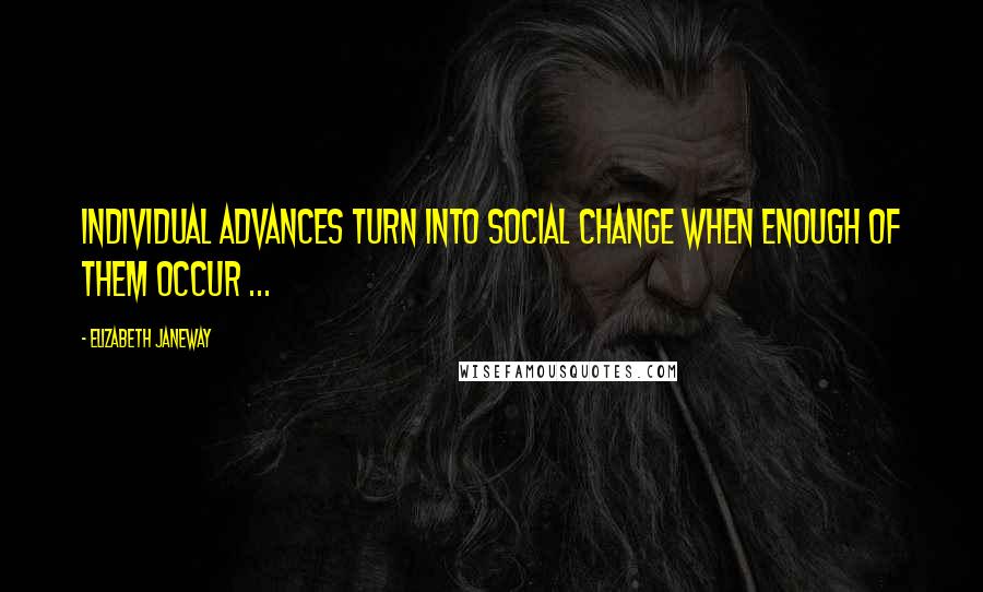 Elizabeth Janeway Quotes: Individual advances turn into social change when enough of them occur ...