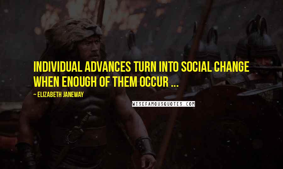 Elizabeth Janeway Quotes: Individual advances turn into social change when enough of them occur ...