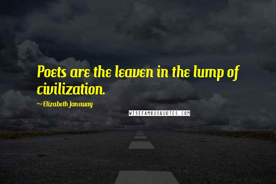 Elizabeth Janeway Quotes: Poets are the leaven in the lump of civilization.