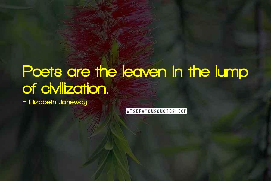 Elizabeth Janeway Quotes: Poets are the leaven in the lump of civilization.