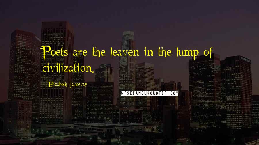 Elizabeth Janeway Quotes: Poets are the leaven in the lump of civilization.