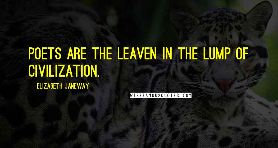 Elizabeth Janeway Quotes: Poets are the leaven in the lump of civilization.