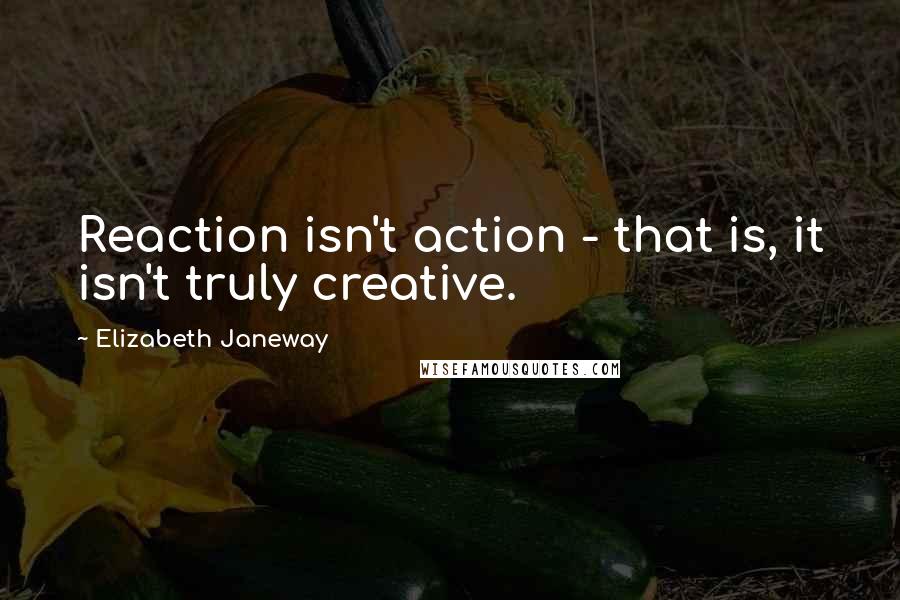 Elizabeth Janeway Quotes: Reaction isn't action - that is, it isn't truly creative.